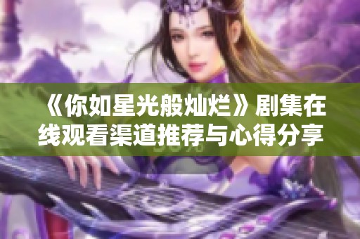 《你如星光般灿烂》剧集在线观看渠道推荐与心得分享