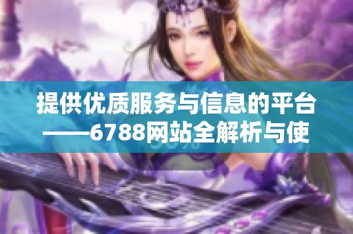 提供优质服务与信息的平台——6788网站全解析与使用指南