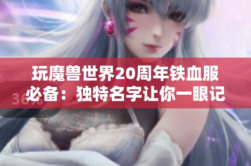 玩魔兽世界20周年铁血服必备：独特名字让你一眼记住！