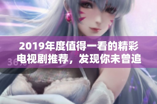 2019年度值得一看的精彩电视剧推荐，发现你未曾追过的佳作