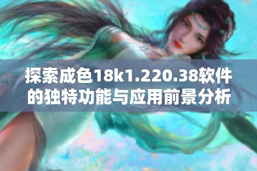 探索成色18k1.220.38软件的独特功能与应用前景分析