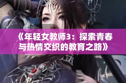 《年轻女教师3：探索青春与热情交织的教育之路》