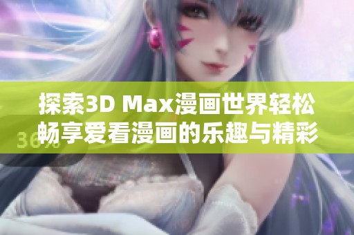 探索3D Max漫画世界轻松畅享爱看漫画的乐趣与精彩