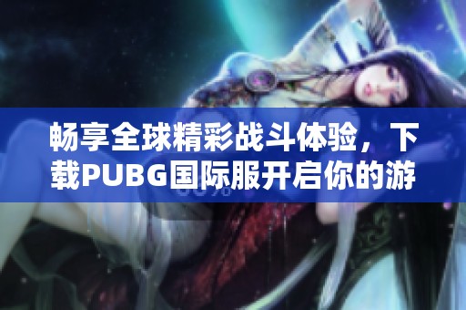 畅享全球精彩战斗体验，下载PUBG国际服开启你的游戏之旅