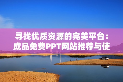 寻找优质资源的完美平台：成品免费PPT网站推荐与使用指南