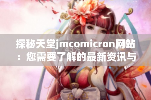 探秘天堂jmcomicron网站：您需要了解的最新资讯与资源分享