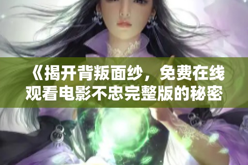 《揭开背叛面纱，免费在线观看电影不忠完整版的秘密与真相》