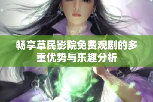 畅享草民影院免费观剧的多重优势与乐趣分析