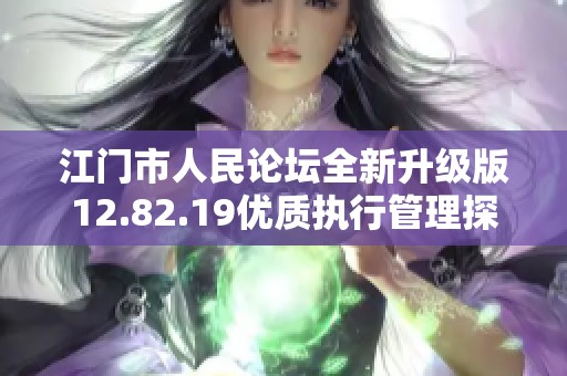 江门市人民论坛全新升级版12.82.19优质执行管理探讨与分享