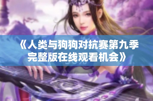 《人类与狗狗对抗赛第九季完整版在线观看机会》