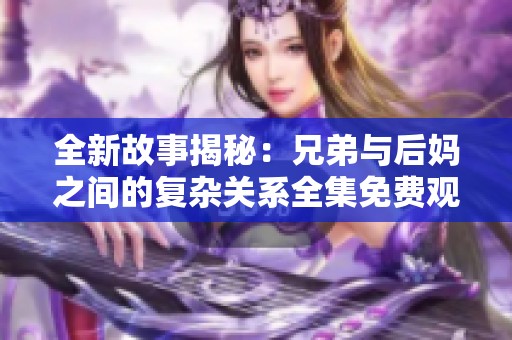 全新故事揭秘：兄弟与后妈之间的复杂关系全集免费观看