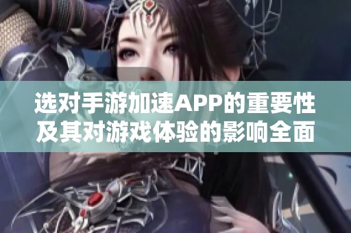 选对手游加速APP的重要性及其对游戏体验的影响全面分析