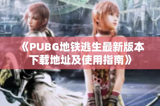 《PUBG地铁逃生最新版本下载地址及使用指南》