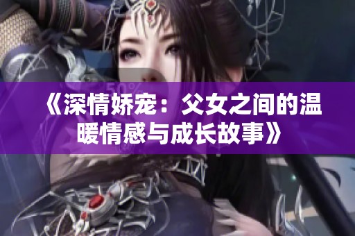 《深情娇宠：父女之间的温暖情感与成长故事》