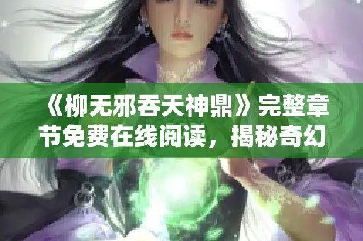 《柳无邪吞天神鼎》完整章节免费在线阅读，揭秘奇幻修仙之旅