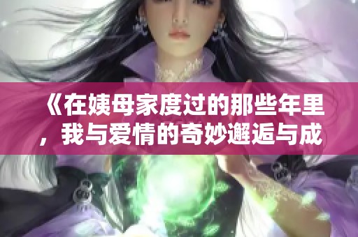 《在姨母家度过的那些年里，我与爱情的奇妙邂逅与成长》