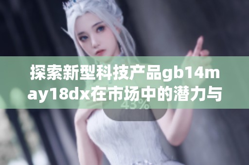 探索新型科技产品gb14may18dx在市场中的潜力与应用前景分析