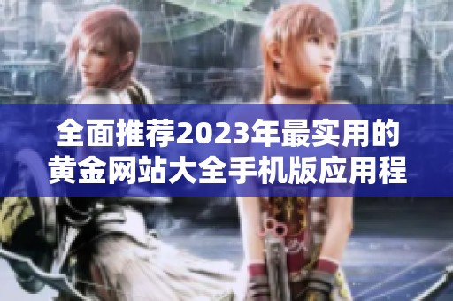 全面推荐2023年最实用的黄金网站大全手机版应用程序