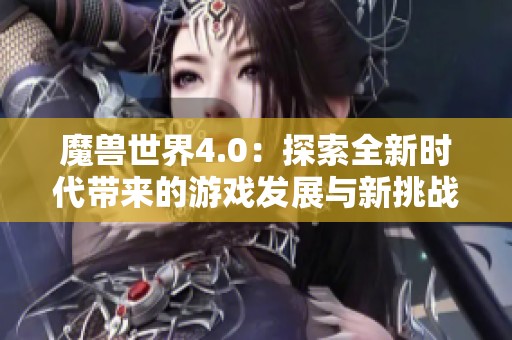 魔兽世界4.0：探索全新时代带来的游戏发展与新挑战