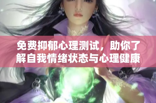 免费抑郁心理测试，助你了解自我情绪状态与心理健康状况