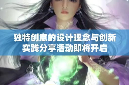 独特创意的设计理念与创新实践分享活动即将开启