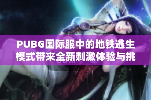 PUBG国际服中的地铁逃生模式带来全新刺激体验与挑战