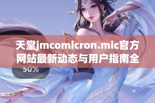 天堂jmcomicron.mic官方网站最新动态与用户指南全解析