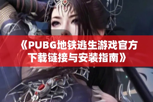 《PUBG地铁逃生游戏官方下载链接与安装指南》