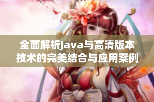 全面解析Java与高清版本技术的完美结合与应用案例