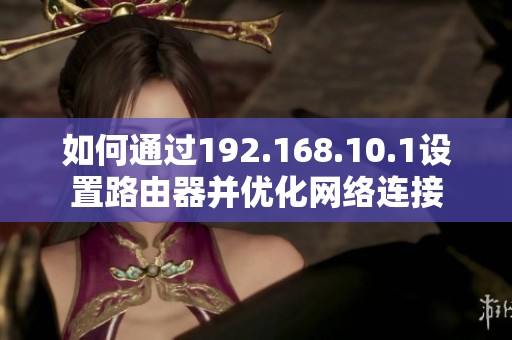 如何通过192.168.10.1设置路由器并优化网络连接