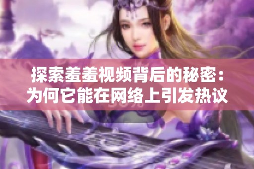 探索羞羞视频背后的秘密：为何它能在网络上引发热议和关注