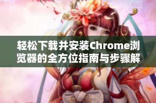 轻松下载并安装Chrome浏览器的全方位指南与步骤解析