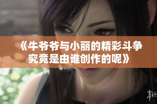 《牛爷爷与小丽的精彩斗争究竟是由谁创作的呢》