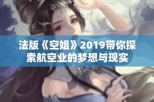 法版《空姐》2019带你探索航空业的梦想与现实