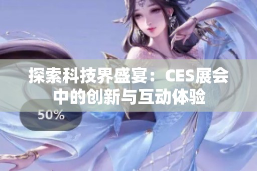 探索科技界盛宴：CES展会中的创新与互动体验