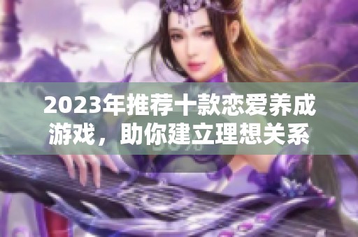 2023年推荐十款恋爱养成游戏，助你建立理想关系