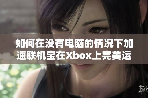 如何在没有电脑的情况下加速联机宝在Xbox上完美运行
