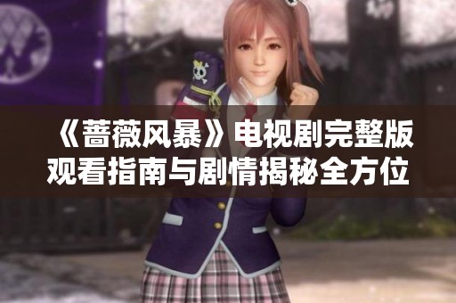《蔷薇风暴》电视剧完整版观看指南与剧情揭秘全方位分享