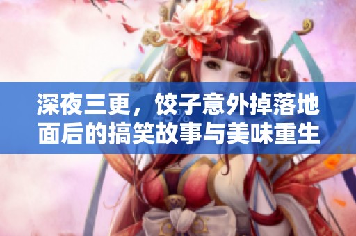 深夜三更，饺子意外掉落地面后的搞笑故事与美味重生