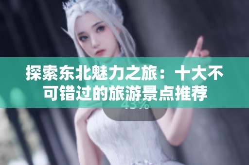 探索东北魅力之旅：十大不可错过的旅游景点推荐