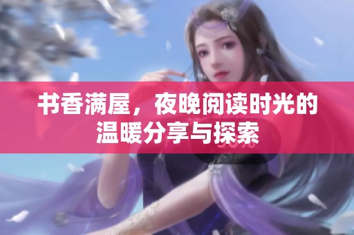 书香满屋，夜晚阅读时光的温暖分享与探索