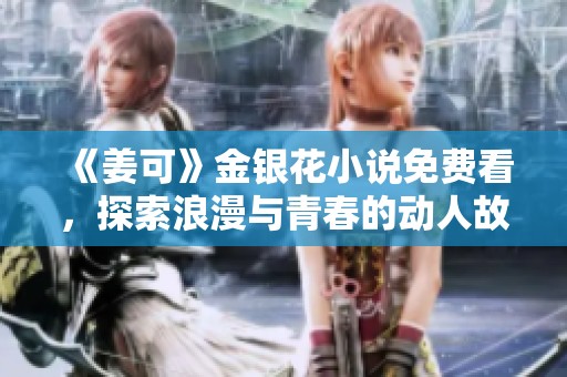 《姜可》金银花小说免费看，探索浪漫与青春的动人故事