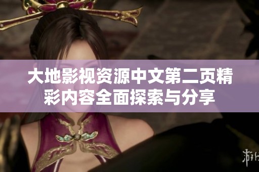 大地影视资源中文第二页精彩内容全面探索与分享