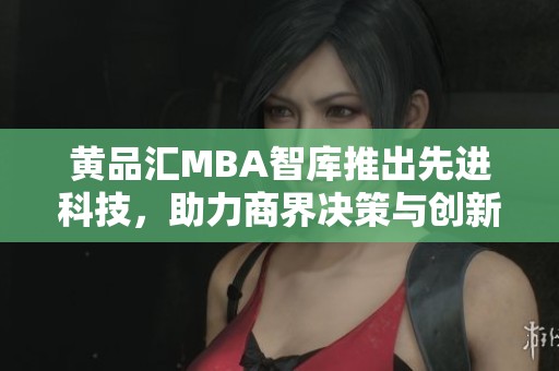 黄品汇MBA智库推出先进科技，助力商界决策与创新发展