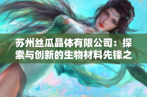 苏州丝瓜晶体有限公司：探索与创新的生物材料先锋之路