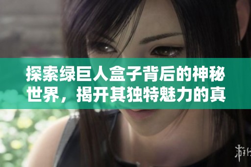 探索绿巨人盒子背后的神秘世界，揭开其独特魅力的真相