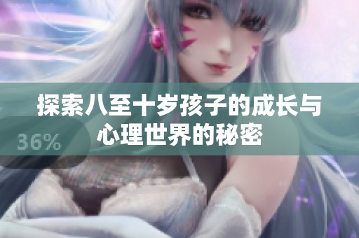探索八至十岁孩子的成长与心理世界的秘密