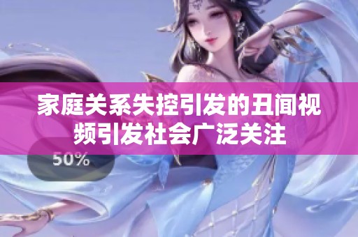 家庭关系失控引发的丑闻视频引发社会广泛关注