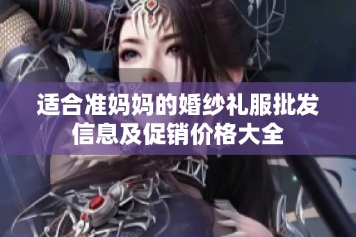 适合准妈妈的婚纱礼服批发信息及促销价格大全