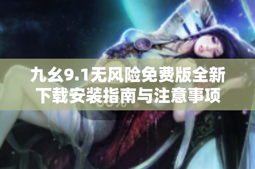 九幺9.1无风险免费版全新下载安装指南与注意事项
